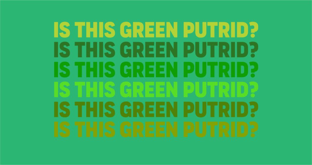 Varying hues and shades of green may look putrid to others.
